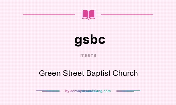 What does gsbc mean? It stands for Green Street Baptist Church