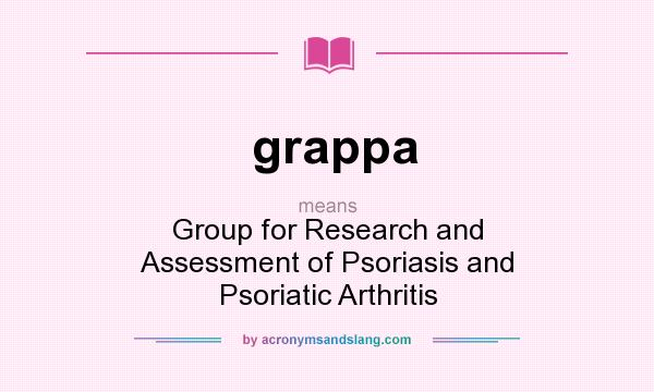 What does grappa mean? It stands for Group for Research and Assessment of Psoriasis and Psoriatic Arthritis