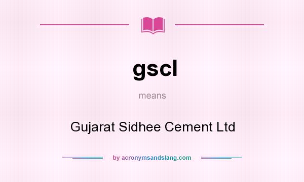 What does gscl mean? It stands for Gujarat Sidhee Cement Ltd