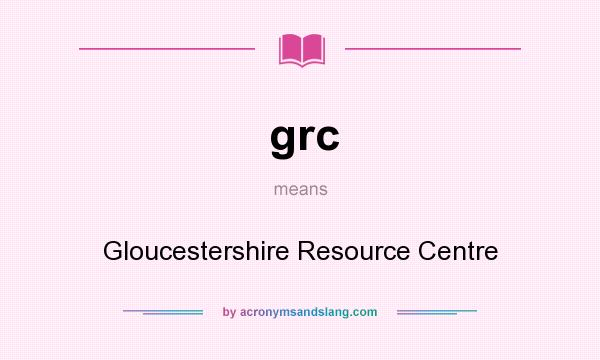What does grc mean? It stands for Gloucestershire Resource Centre