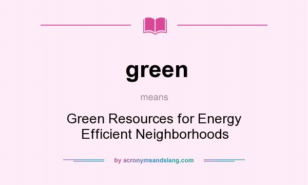 What does green mean? It stands for Green Resources for Energy Efficient Neighborhoods