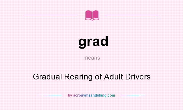 What does grad mean? It stands for Gradual Rearing of Adult Drivers