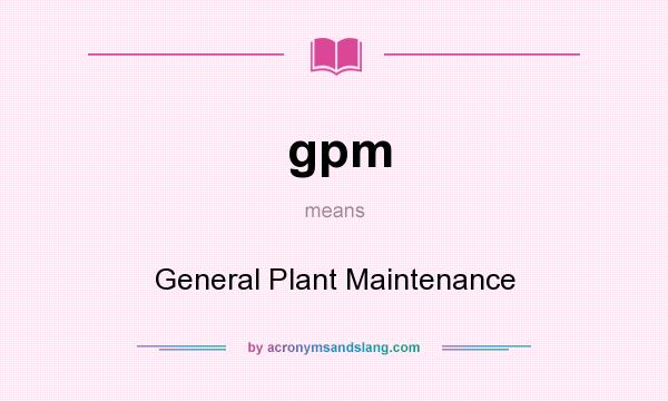 What does gpm mean? It stands for General Plant Maintenance