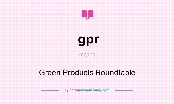 What does gpr mean? It stands for Green Products Roundtable