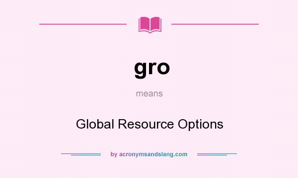 What does gro mean? It stands for Global Resource Options