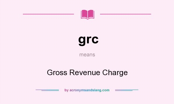 What does grc mean? It stands for Gross Revenue Charge