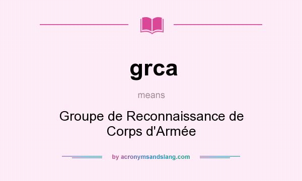 What does grca mean? It stands for Groupe de Reconnaissance de Corps d`Armée