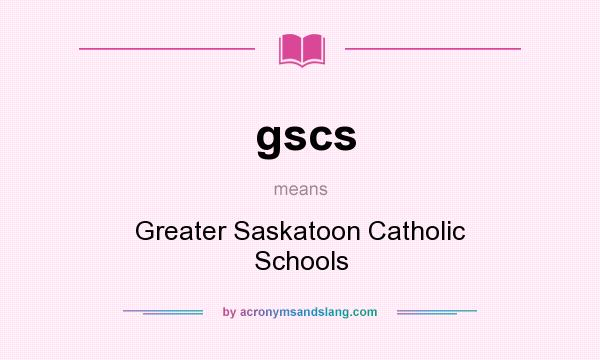 What does gscs mean? It stands for Greater Saskatoon Catholic Schools