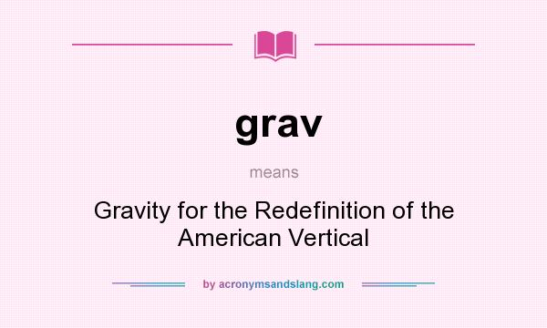 What does grav mean? It stands for Gravity for the Redefinition of the American Vertical