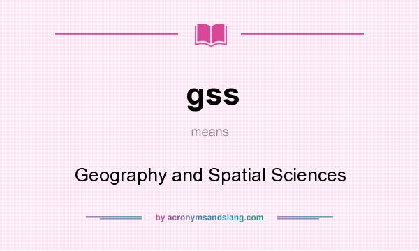 What does gss mean? It stands for Geography and Spatial Sciences