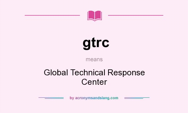 What does gtrc mean? It stands for Global Technical Response Center