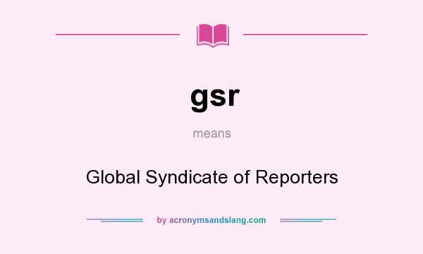What does gsr mean? It stands for Global Syndicate of Reporters
