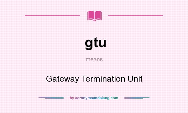 What does gtu mean? It stands for Gateway Termination Unit
