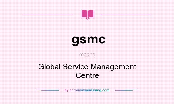 What does gsmc mean? It stands for Global Service Management Centre
