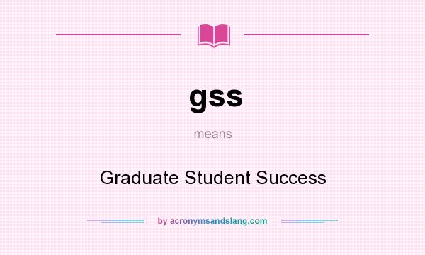 What does gss mean? It stands for Graduate Student Success