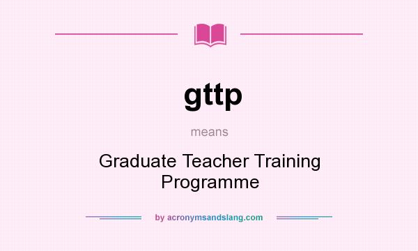 What does gttp mean? It stands for Graduate Teacher Training Programme