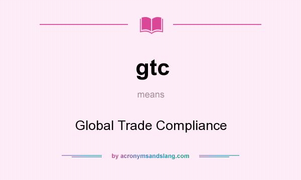 What does gtc mean? It stands for Global Trade Compliance