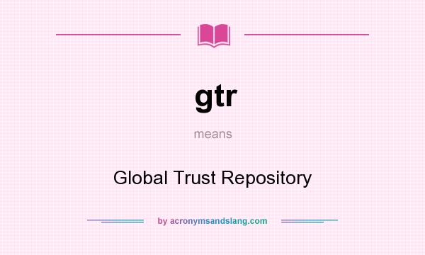 What does gtr mean? It stands for Global Trust Repository