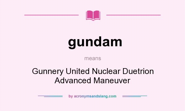 What does gundam mean? It stands for Gunnery United Nuclear Duetrion Advanced Maneuver