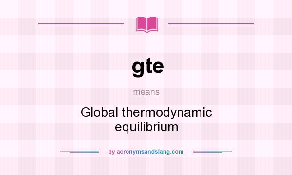 What does gte mean? It stands for Global thermodynamic equilibrium
