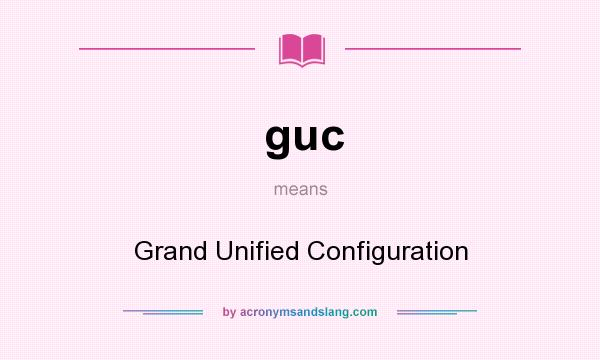 What does guc mean? It stands for Grand Unified Configuration