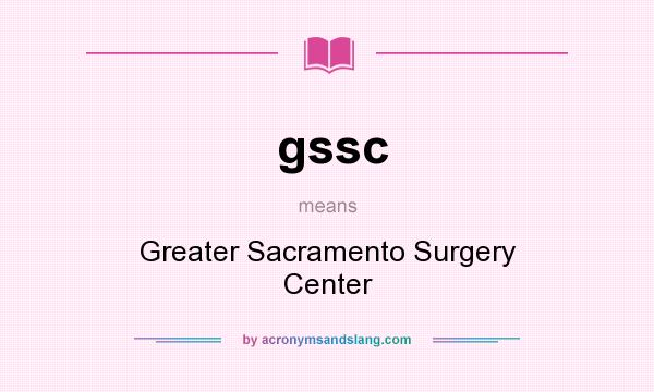 What does gssc mean? It stands for Greater Sacramento Surgery Center