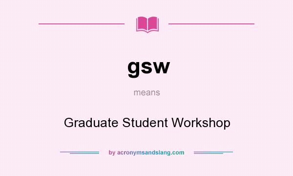 What does gsw mean? It stands for Graduate Student Workshop