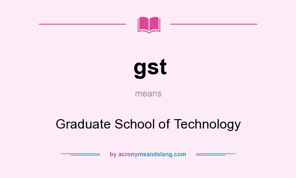 What does gst mean? It stands for Graduate School of Technology