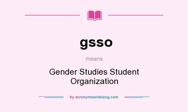 What does gsso mean? It stands for Gender Studies Student Organization