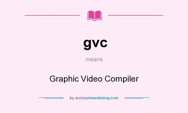 What does gvc mean? It stands for Graphic Video Compiler