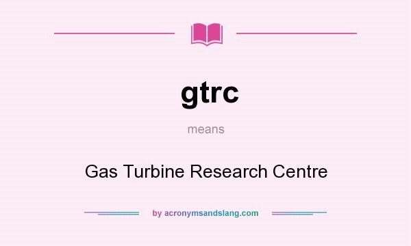 What does gtrc mean? It stands for Gas Turbine Research Centre