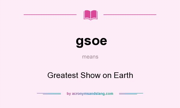 What does gsoe mean? It stands for Greatest Show on Earth