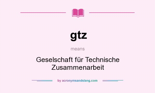 What does gtz mean? It stands for Geselschaft für Technische Zusammenarbeit