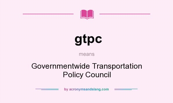 What does gtpc mean? It stands for Governmentwide Transportation Policy Council