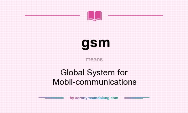 What does gsm mean? It stands for Global System for Mobil-communications