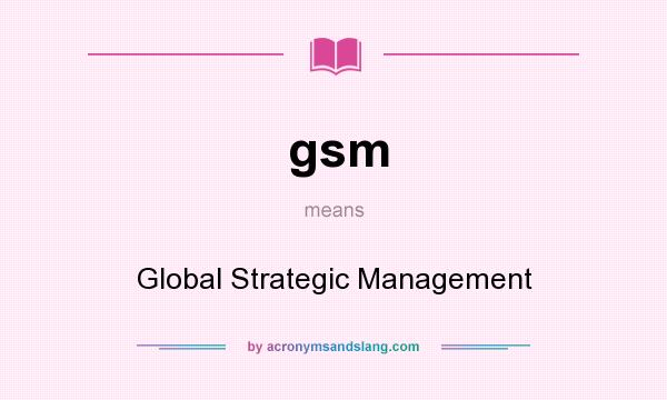 What does gsm mean? It stands for Global Strategic Management
