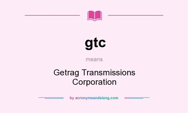 What does gtc mean? It stands for Getrag Transmissions Corporation