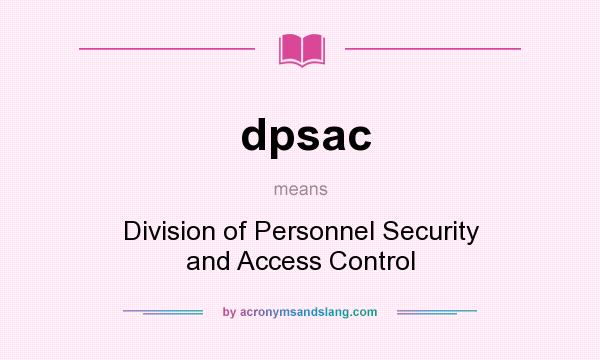 What does dpsac mean? It stands for Division of Personnel Security and Access Control