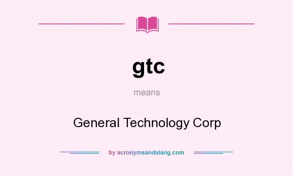 What does gtc mean? It stands for General Technology Corp