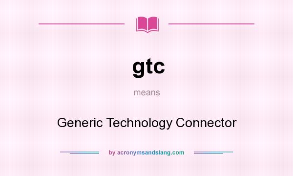 What does gtc mean? It stands for Generic Technology Connector