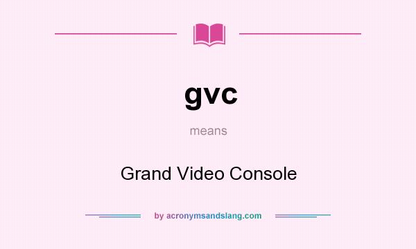 What does gvc mean? It stands for Grand Video Console