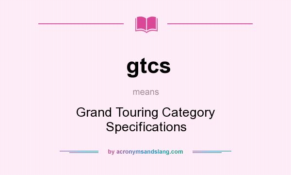 What does gtcs mean? It stands for Grand Touring Category Specifications