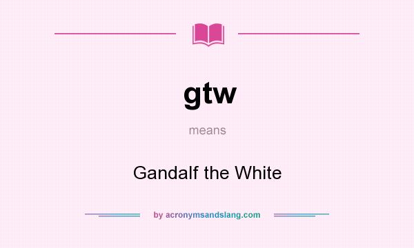 What does gtw mean? It stands for Gandalf the White