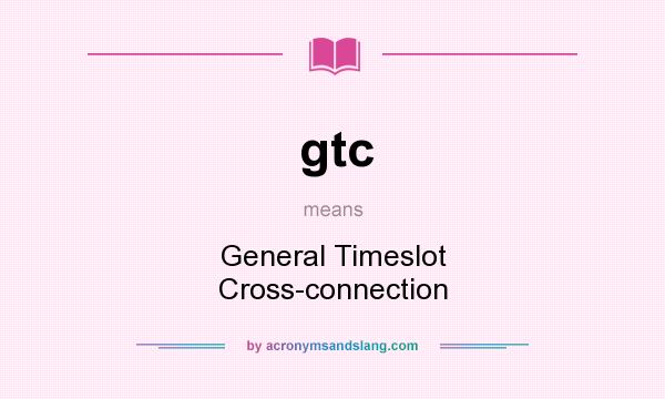 What does gtc mean? It stands for General Timeslot Cross-connection