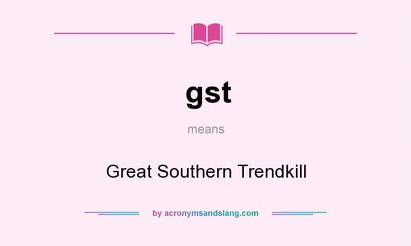 What does gst mean? It stands for Great Southern Trendkill
