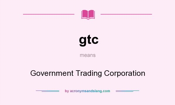 What does gtc mean? It stands for Government Trading Corporation