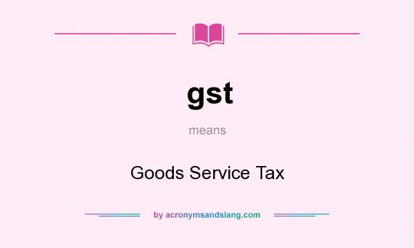 What does gst mean? It stands for Goods Service Tax
