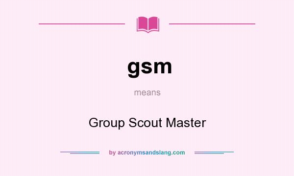 What does gsm mean? It stands for Group Scout Master