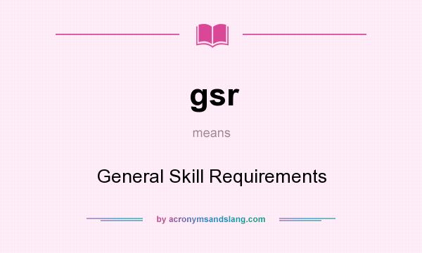 What does gsr mean? It stands for General Skill Requirements