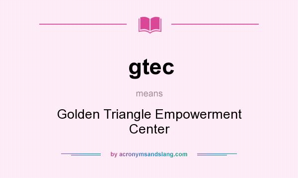 What does gtec mean? It stands for Golden Triangle Empowerment Center